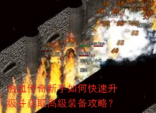热血传奇新手如何快速升级并获取高级装备攻略? 热血传奇新手如何快速升级并获取高级装备攻略?
