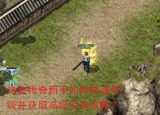 热血传奇新手如何快速升级并获取高级装备攻略? 热血传奇新手如何快速升级并获取高级装备攻略?