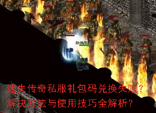 迷失传奇私服礼包码兑换失败?解决方法与使用技巧全解析? 迷失传奇私服礼包码兑换失败?解决方法与使用技巧全解析?