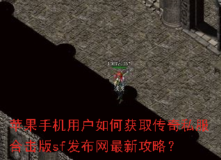 苹果手机用户如何获取传奇私服合击版sf发布网最新攻略? 苹果手机用户如何获取传奇私服合击版sf发布网最新攻略?