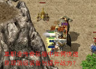 单职业传奇私服中如何快速获取顶级装备与提升战力? 单职业传奇私服中如何快速获取顶级装备与提升战力?