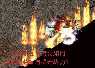 1.76金币复古传奇如何高效刷装备与提升战力? 1.76金币复古传奇如何高效刷装备与提升战力?