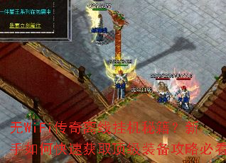 无WiFi传奇离线挂机秘籍?新手如何快速获取顶级装备攻略必看 无WiFi传奇离线挂机秘籍?新手如何快速获取顶级装备攻略必看