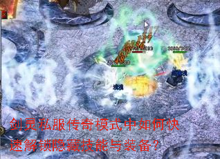 剑灵私服传奇模式中如何快速解锁隐藏技能与装备? 剑灵私服传奇模式中如何快速解锁隐藏技能与装备?