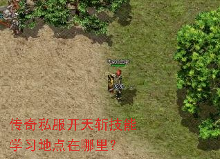 传奇私服开天斩技能学习地点在哪里? 传奇私服开天斩技能学习地点在哪里?
