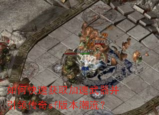 如何快速获取加速武器并引领传奇sf版本潮流? 如何快速获取加速武器并引领传奇sf版本潮流?
