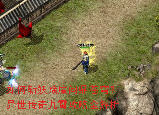 如何斩妖除魔问鼎苍穹?异世传奇九霄攻略全解析 如何斩妖除魔问鼎苍穹?异世传奇九霄攻略全解析