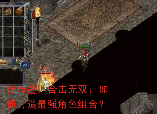 传奇盛世合击无双:如何打造最强角色组合? 传奇盛世合击无双:如何打造最强角色组合?