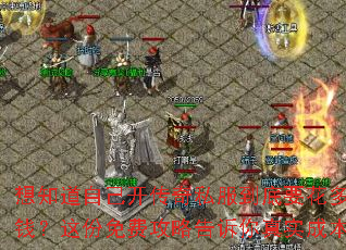 想知道自己开传奇私服到底要花多少钱?这份免费攻略告诉你真实成本 想知道自己开传奇私服到底要花多少钱?这份免费攻略告诉你真实成本