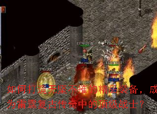 如何打造无坚不摧的精品装备,成为雷霆复古传奇中的顶级战士? 如何打造无坚不摧的精品装备,成为雷霆复古传奇中的顶级战士?