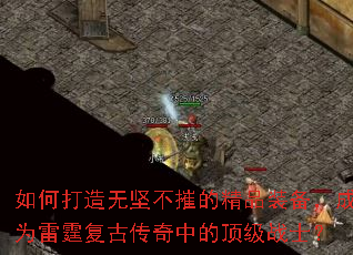 如何打造无坚不摧的精品装备,成为雷霆复古传奇中的顶级战士? 如何打造无坚不摧的精品装备,成为雷霆复古传奇中的顶级战士?