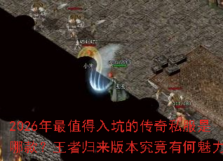 2026年最值得入坑的传奇私服是哪款?王者归来版本究竟有何魅力? 2026年最值得入坑的传奇私服是哪款?王者归来版本究竟有何魅力?