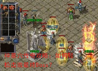 神墓穴传奇攻略:如何轻松击败最终Boss? 神墓穴传奇攻略:如何轻松击败最终Boss?