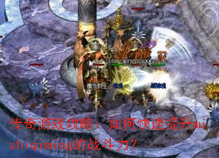 传奇游戏攻略:如何快速提升mishiqiming的战斗力? 传奇游戏攻略:如何快速提升mishiqiming的战斗力?