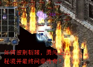 如何披荆斩棘,勇闯上古秘境并最终问鼎传奇? 如何披荆斩棘,勇闯上古秘境并最终问鼎传奇?
