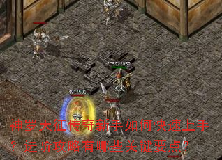 神罗天征传奇新手如何快速上手?进阶攻略有哪些关键要点? 神罗天征传奇新手如何快速上手?进阶攻略有哪些关键要点?