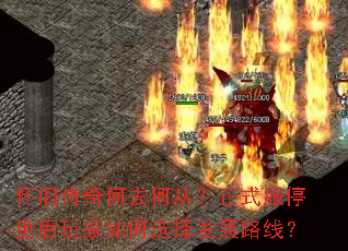 怀旧传奇何去何从?正式服停更后玩家如何选择发展路线? 怀旧传奇何去何从?正式服停更后玩家如何选择发展路线?