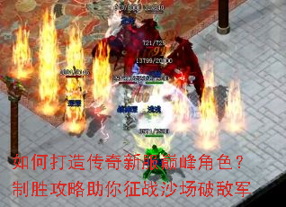 如何打造传奇新服巅峰角色?制胜攻略助你征战沙场破敌军 如何打造传奇新服巅峰角色?制胜攻略助你征战沙场破敌军
