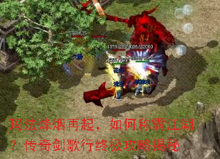 玛法烽烟再起,如何称霸江湖?传奇剑歌行终极攻略揭秘 玛法烽烟再起,如何称霸江湖?传奇剑歌行终极攻略揭秘