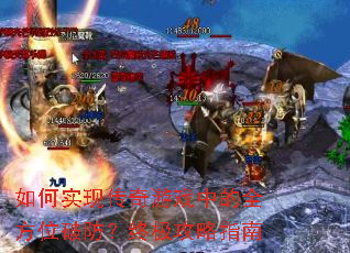如何实现传奇游戏中的全方位破防?终极攻略指南 如何实现传奇游戏中的全方位破防?终极攻略指南