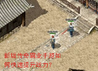 新版传奇霸业手游如何快速提升战力? 新版传奇霸业手游如何快速提升战力?
