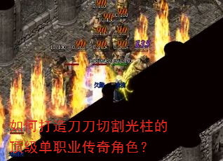 如何打造刀刀切割光柱的顶级单职业传奇角色? 如何打造刀刀切割光柱的顶级单职业传奇角色?