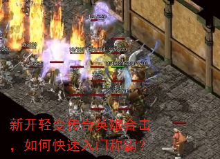 新开轻变传奇英雄合击,如何快速入门称霸? 新开轻变传奇英雄合击,如何快速入门称霸?