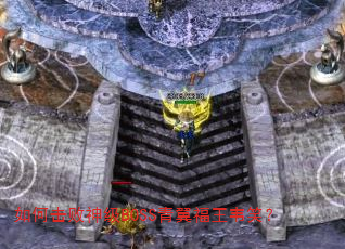 如何击败神级BOSS青翼福王韦笑? 如何击败神级BOSS青翼福王韦笑?