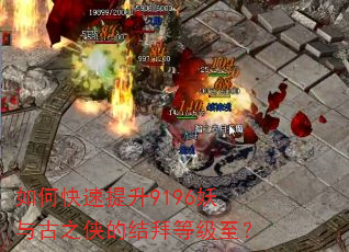 如何快速提升9196妖与古之侠的结拜等级至? 如何快速提升9196妖与古之侠的结拜等级至?