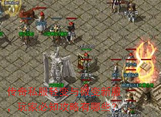传奇私服轻变与微变新服,玩家必知攻略有哪些? 传奇私服轻变与微变新服,玩家必知攻略有哪些?