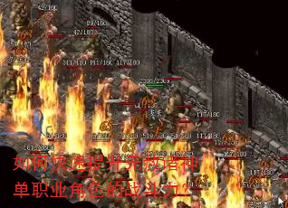 如何快速提升无赦诸神单职业角色的战斗力? 如何快速提升无赦诸神单职业角色的战斗力?