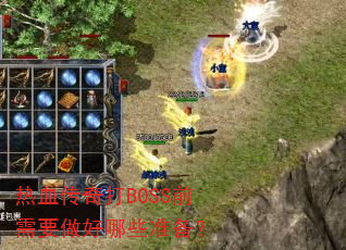 热血传奇打BOSS前需要做好哪些准备? 热血传奇打BOSS前需要做好哪些准备?