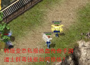 韩版变态私服热血传奇手游道士群毒技能如何修炼? 韩版变态私服热血传奇手游道士群毒技能如何修炼?
