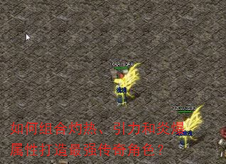 如何组合灼热、引力和炎爆属性打造最强传奇角色? 如何组合灼热、引力和炎爆属性打造最强传奇角色?