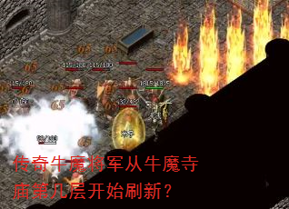 传奇牛魔将军从牛魔寺庙第几层开始刷新? 传奇牛魔将军从牛魔寺庙第几层开始刷新?