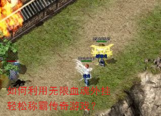 如何利用无限血魂外挂轻松称霸传奇游戏? 如何利用无限血魂外挂轻松称霸传奇游戏?