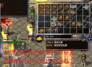 如何运用灵力倍攻神力证在传奇游戏中实现战力飞跃? 如何运用灵力倍攻神力证在传奇游戏中实现战力飞跃?