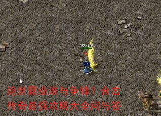 绝世霸业谁与争锋?合击传奇最强攻略大全问与答 绝世霸业谁与争锋?合击传奇最强攻略大全问与答