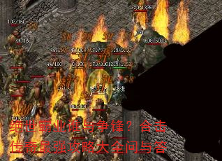 绝世霸业谁与争锋?合击传奇最强攻略大全问与答 绝世霸业谁与争锋?合击传奇最强攻略大全问与答