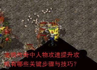 龙腾传奇中人物攻速提升攻略有哪些关键步骤与技巧? 龙腾传奇中人物攻速提升攻略有哪些关键步骤与技巧?