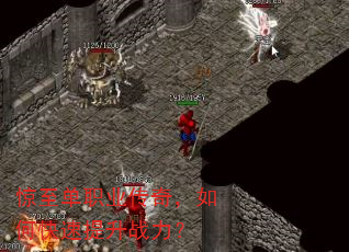 惊至单职业传奇,如何快速提升战力? 惊至单职业传奇,如何快速提升战力?