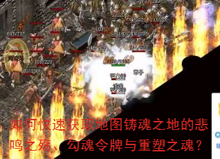 如何快速获取地图铸魂之地的悲鸣之殇、勾魂令牌与重塑之魂? 如何快速获取地图铸魂之地的悲鸣之殇、勾魂令牌与重塑之魂?