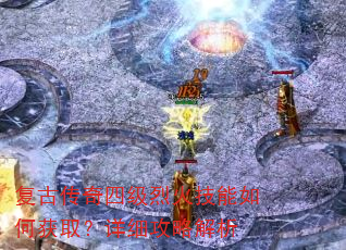 复古传奇四级烈火技能如何获取?详细攻略解析 复古传奇四级烈火技能如何获取?详细攻略解析