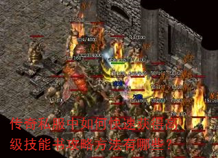 传奇私服中如何快速获得高级技能书攻略方法有哪些? 传奇私服中如何快速获得高级技能书攻略方法有哪些?
