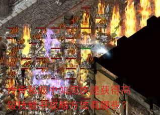 传奇私服中如何快速获得高级技能书攻略方法有哪些? 传奇私服中如何快速获得高级技能书攻略方法有哪些?