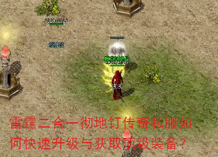 雷霆二合一彻地钉传奇私服如何快速升级与获取顶级装备? 雷霆二合一彻地钉传奇私服如何快速升级与获取顶级装备?