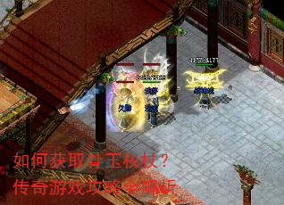 如何获取骨玉权杖?传奇游戏攻略全解析 如何获取骨玉权杖?传奇游戏攻略全解析