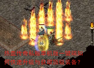 热血传奇私服单机版一键端如何快速升级与获取顶级装备? 热血传奇私服单机版一键端如何快速升级与获取顶级装备?