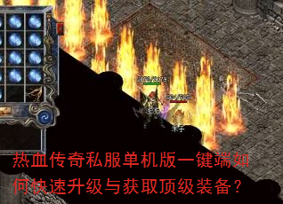 热血传奇私服单机版一键端如何快速升级与获取顶级装备? 热血传奇私服单机版一键端如何快速升级与获取顶级装备?