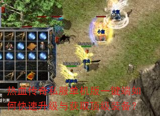 热血传奇私服单机版一键端如何快速升级与获取顶级装备? 热血传奇私服单机版一键端如何快速升级与获取顶级装备?